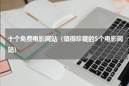 十个免费电影网站（值得珍藏的5个电影网站）