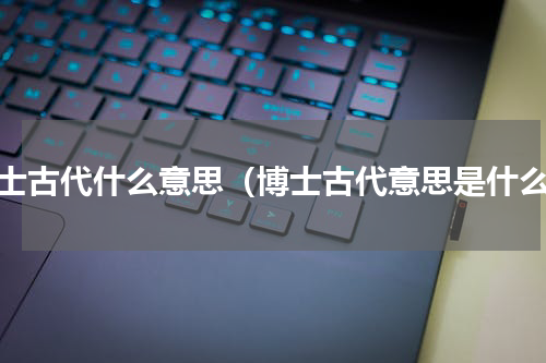 博士古代什么意思（博士古代意思是什么）