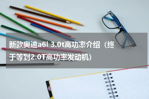 新款奥迪a6l 3.0t高功率介绍（终于等到2.0T高功率发动机）