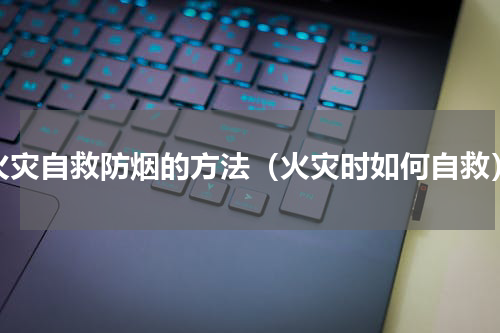 火灾自救防烟的方法（火灾时如何自救）