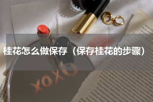 桂花怎么做保存（保存桂花的步骤）