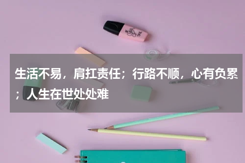 生活不易，肩扛责任；行路不顺，心有负累；人生在世处处难