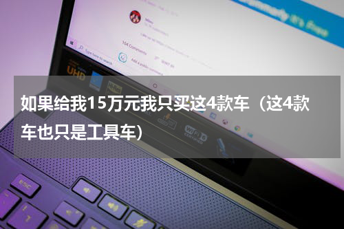 如果给我15万元我只买这4款车（这4款车也只是工具车）