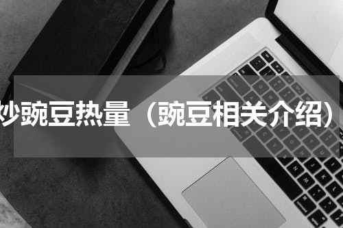 炒豌豆热量（豌豆相关介绍）