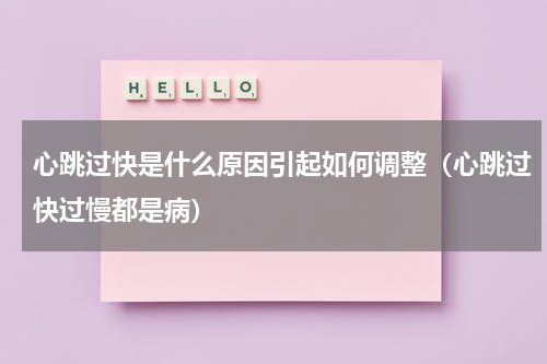 心跳过快是什么原因引起如何调整（心跳过快过慢都是病）