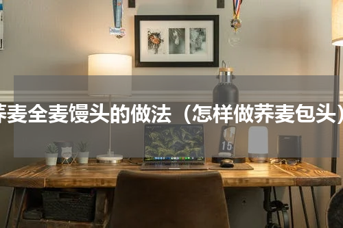 荞麦全麦馒头的做法（怎样做荞麦包头）
