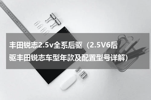 丰田锐志2.5v全系后驱（2.5V6后驱丰田锐志车型年款及配置型号详解）
