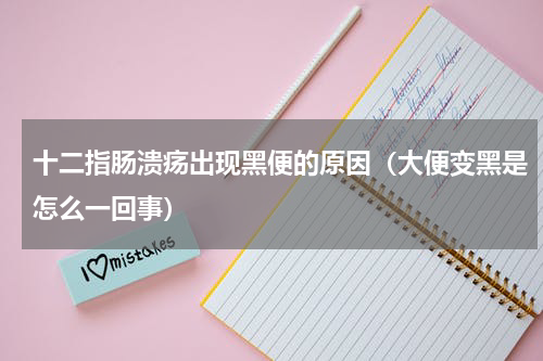 十二指肠溃疡出现黑便的原因（大便变黑是怎么一回事）