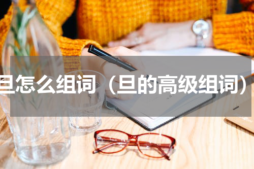 旦怎么组词（旦的高级组词）