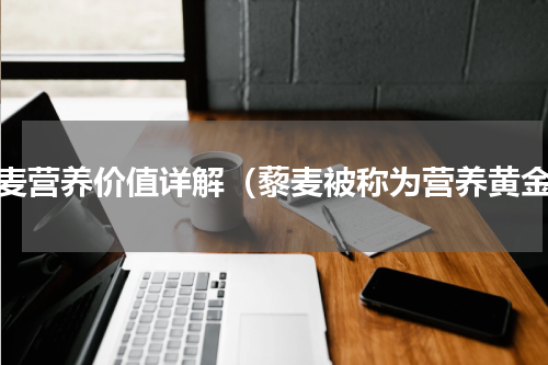 藜麦营养价值详解（藜麦被称为营养黄金）