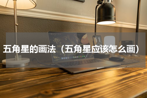 五角星的画法（五角星应该怎么画）