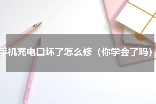 手机充电口坏了怎么修（你学会了吗）