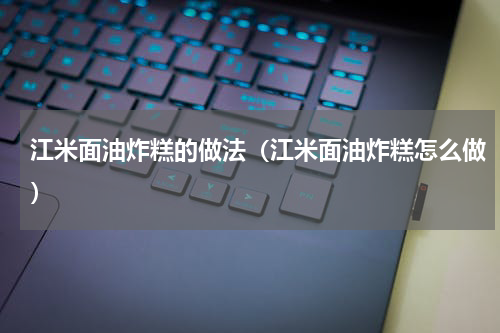 江米面油炸糕的做法（江米面油炸糕怎么做）
