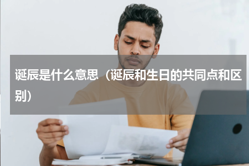 诞辰是什么意思（诞辰和生日的共同点和区别）