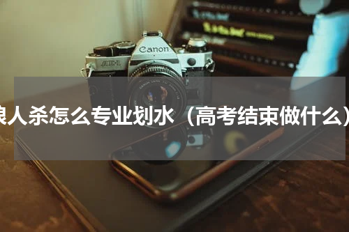 狼人杀怎么专业划水（高考结束做什么）