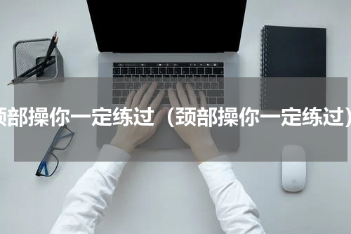 颈部操你一定练过（颈部操你一定练过）