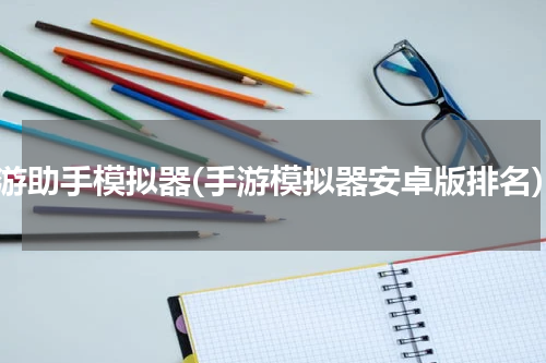 手游助手模拟器(手游模拟器安卓版排名)