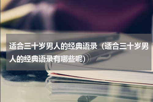 适合三十岁男人的经典语录（适合三十岁男人的经典语录有哪些呢）