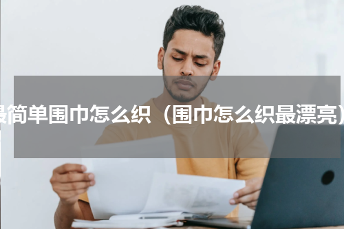 最简单围巾怎么织（围巾怎么织最漂亮）