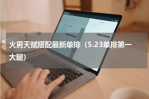 火男天赋搭配最新单排（5.23单排第一大腿）