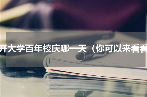 南开大学百年校庆哪一天（你可以来看看）