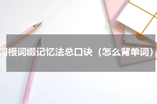 词根词缀记忆法总口诀（怎么背单词）