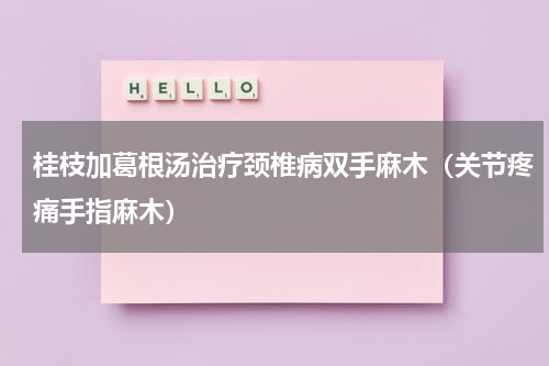 桂枝加葛根汤治疗颈椎病双手麻木（关节疼痛手指麻木）