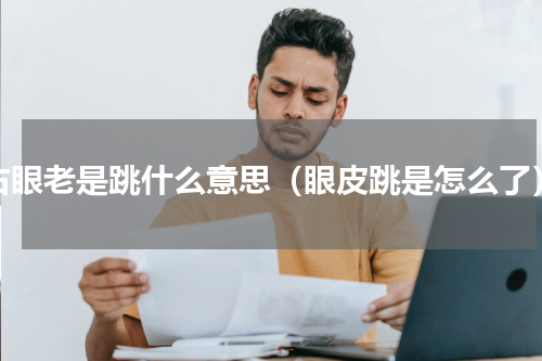 右眼老是跳什么意思（眼皮跳是怎么了）