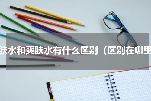 紧肤水和爽肤水有什么区别（区别在哪里）
