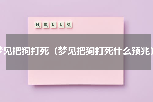 梦见把狗打死（梦见把狗打死什么预兆）