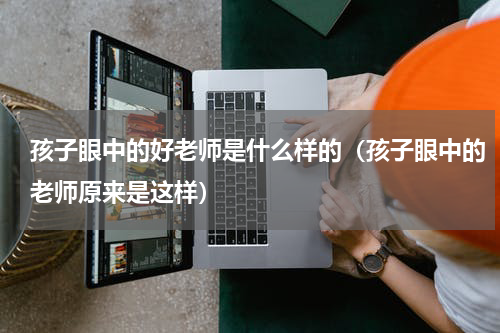 孩子眼中的好老师是什么样的（孩子眼中的老师原来是这样）