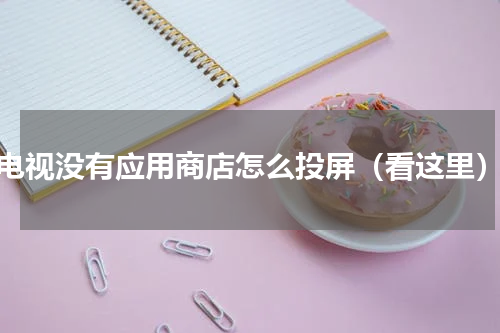 电视没有应用商店怎么投屏（看这里）