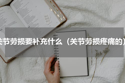 关节劳损要补充什么（关节劳损疼痛的）
