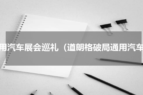 通用汽车展会巡礼（道朗格破局通用汽车）