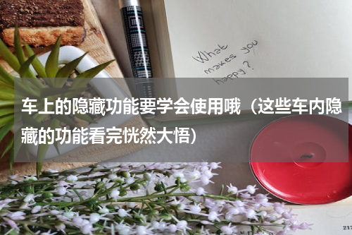 车上的隐藏功能要学会使用哦（这些车内隐藏的功能看完恍然大悟）
