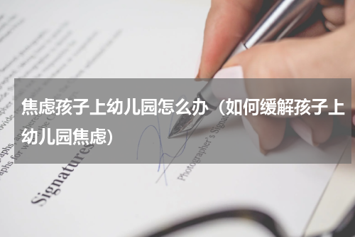 焦虑孩子上幼儿园怎么办（如何缓解孩子上幼儿园焦虑）