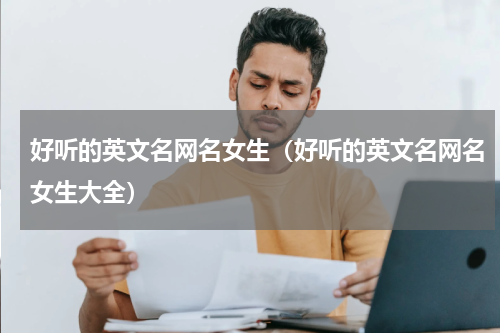 好听的英文名网名女生（好听的英文名网名女生大全）