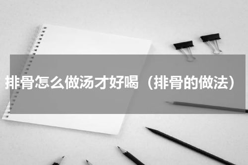 排骨怎么做汤才好喝（排骨的做法）
