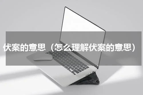伏案的意思（怎么理解伏案的意思）