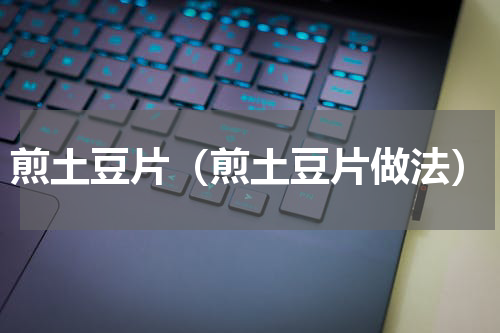 煎土豆片（煎土豆片做法）
