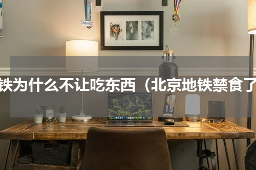 地铁为什么不让吃东西（北京地铁禁食了）