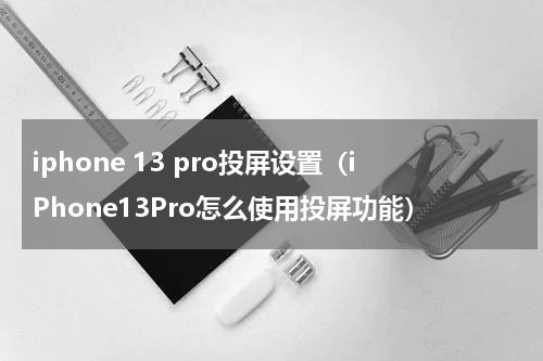 iphone 13 pro投屏设置（iPhone13Pro怎么使用投屏功能）
