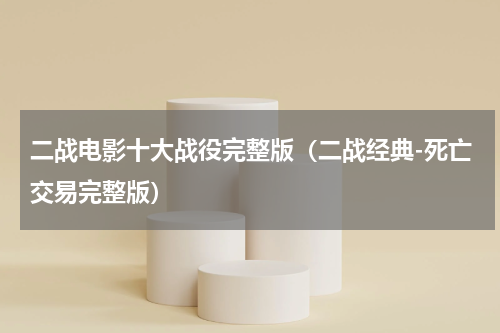 二战电影十大战役完整版（二战经典-死亡交易完整版）