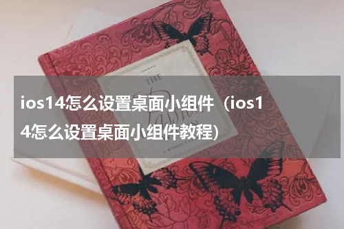 ios14怎么设置桌面小组件（ios14怎么设置桌面小组件教程）