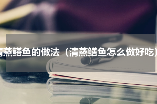 清蒸鳝鱼的做法（清蒸鳝鱼怎么做好吃）