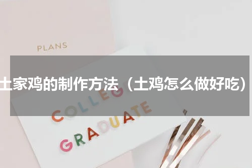 土家鸡的制作方法（土鸡怎么做好吃）
