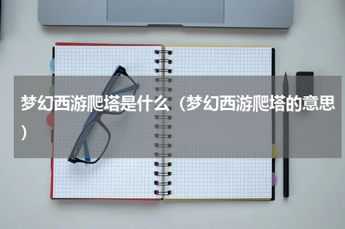 梦幻西游爬塔是什么（梦幻西游爬塔的意思）