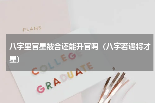 八字里官星被合还能升官吗（八字若遇将才星）