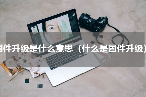 固件升级是什么意思（什么是固件升级）