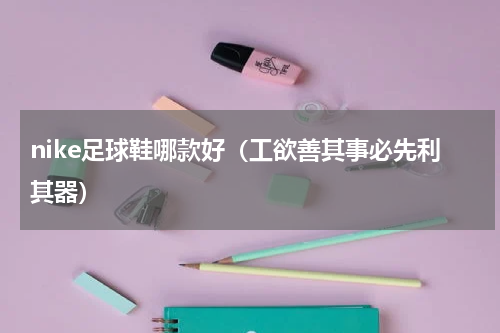 nike足球鞋哪款好（工欲善其事必先利其器）